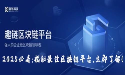 2025必看：揭秘最佳区块链平台，立即了解！