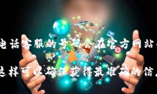 TP钱包（TP Wallet）通常会有客服支持，您可以通过其官方网站或应用内找到相关的客服信息。一般情况下，电话客服的号码会在官方网站的“联系我们”或“客服支持”部分列出。

建议您访问TP钱包的官方网站或者在应用内查看相关的帮助信息，以获取最新的客服电话和其他联系方式。这样可以确保获得最准确的信息。如果您在寻找过程中遇到困难，也可以查找在线论坛或社区，很多用户会分享他们的支持经验和联系方式。