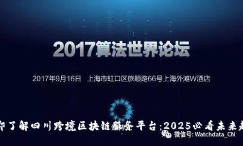立即了解四川跨境区块链服务平台：2025必看未来趋势