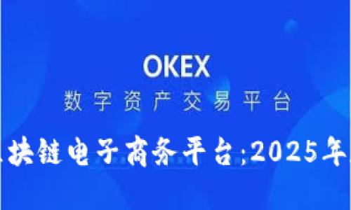 立即了解玉溪区块链电子商务平台：2025年数字经济新机遇