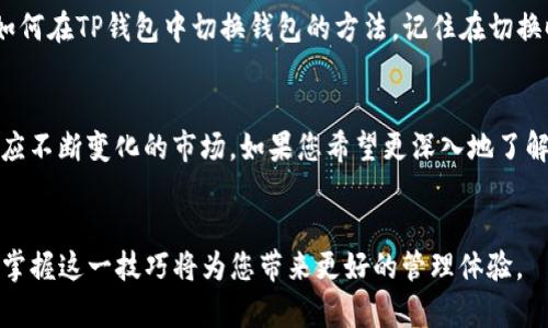 在加密货币和区块链技术迅速发展的时代，许多人开始使用数字钱包来存储和管理他们的数字资产。TP（Token Pocket）作为一款流行的数字钱包应用程序，允许用户方便地管理多种加密货币和Token。因此，适时了解如何切换您的TP钱包就显得尤为重要。本文将深入探讨如何在TP中切换钱包的步骤与技巧，以确保您的资产安全并提升使用体验。

TP钱包概述
TP是一款去中心化的数字钱包应用，它支持多种区块链，允许用户轻松管理和交易各种加密货币。用户不仅可以存储、发送和接收数字资产，还可以享受去中心化应用（DApp）的便利。TP钱包最大的优势在于其用户友好的界面以及丰富的功能，让用户在管理自身资产时无后顾之忧。

切换钱包的必要性
在某些情况下，用户可能需要切换钱包。例如，当您拥有多个钱包时，希望在不同的Token之间进行快速转换；或者在需要使用不同的网络（如Ethereum、Tron等）时，切换至相应的网络钱包是必不可少的。此外，定期切换钱包还可以增强安全性，降低潜在的风险。

TP切换钱包的步骤
切换TP钱包的过程其实十分简单。以下将逐步介绍如何在TP中切换钱包，以帮助用户更好地管理资产。

h4步骤一：打开TP钱包/h4
首先，确保您已下载并安装TP钱包应用。打开TP钱包后，您将看到主界面，其中显示了您当前的资产情况和可用功能。

h4步骤二：访问钱包设置/h4
在主界面，寻找设置图标，通常它位于屏幕的右上角。点击设置图标，将进入钱包的管理界面。

h4步骤三：选择钱包切换选项/h4
在设置界面中，您会发现“钱包管理”或“钱包切换”选项。点击该选项，您将进入钱包切换的界面。

h4步骤四：选择目标钱包/h4
在钱包切换界面中，您将看到一个钱包列表，包含您之前创建的所有钱包。找到您想要切换到的钱包，点击它以选择。

h4步骤五：确认切换/h4
选择目标钱包后，系统可能会提示您进行确认。仔细核对一下您选择的目标钱包是否正确，确认无误后点击“确认”按钮，完成钱包的切换。

注意事项
在切换钱包的过程中，用户需注意以下几点：
ul
  li确保做好备份：在切换钱包之前，请确保您已备份了相关助记词或私钥，以防止数据丢失。/li
  li排除安全隐患：切换钱包时，请确认您使用的网络环境是安全的，尽量避免在公共Wi-Fi下进行敏感操作。/li
  li定期检查资产安全：定期检查您的钱包地址和资金流动，以确保没有异常交易。/li
/ul

常见问题和解答
在使用TP钱包的过程中，用户可能会碰到一些常见问题。以下是一些常见问题的解答，帮助您更好地使用TP钱包。

h4Q1：如何恢复被删除的钱包？/h4
如果您不小心删除了钱包，可以通过助记词或私钥恢复。在TP钱包主界面，点击“恢复钱包”，按照提示输入助记词或私钥即可。

h4Q2：切换钱包后资产会丢失吗？/h4
切换钱包不会导致资产丢失，因为所有钱包资产都是基于相同的公钥和私钥系统进行管理的。因此，只要您有正确的助记词或私钥，您的资产仍然安全。

h4Q3：TP钱包支持哪些加密货币？/h4
TP钱包支持多种主流加密货币，包括比特币、以太坊、TRON等。具体支持的货币种类根据不同版本可能会有所不同，建议定期查看官方网站以获取最新列表。

总结
切换TP钱包是一个简单而重要的过程，它不仅可以帮助用户轻松管理不同资产，还能提高安全性。通过本文的详细步骤和注意事项，相信您已经掌握了如何在TP钱包中切换钱包的方法。记住在切换时确保您的安全措施到位，这样您就能尽情享受加密货币带来的便利和乐趣。

未来的加密趋势
随着区块链技术的不断进步和应用的广泛普及，未来的加密货币生态系统将变得更加多样化和复杂。因此，作为用户，我们需要不断更新自己的知识，适应不断变化的市场。如果您希望更深入地了解加密货币的未来发展趋势，可以关注行业相关的新闻和分析报告。

结束语
总的来说，TP钱包的切换过程是一个方便快捷且必要的程序，希望大家在管理自己的数字资产时，能够做到更加专业和安全。随着数字资产的日益重要，掌握这一技巧将为您带来更好的管理体验。