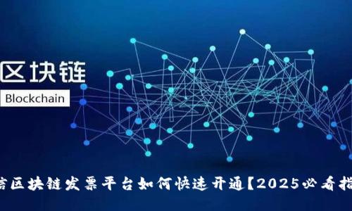 微信区块链发票平台如何快速开通？2025必看指南！