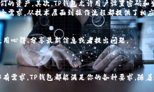 TP钱包（TokenPocket）是一款非常受欢迎的多链数字货币钱包，支持多种数字资产的存储和管理。用户通常会问：“TP钱包可以有多种币吗？”答案是肯定的，TP钱包不仅可以存储多种不同的数字货币，还支持多种区块链网络。这使得TP钱包成为了一个功能强大且灵活的选择，特别适合那些投资多种数字资产的用户。

TP钱包的多币种支持
TP钱包的设计初衷就是为了满足用户的多样化需求，因此它支持的币种非常庞大。用户可以在TP钱包中存储和管理非同质化代币（NFT）、以及各种链上的主流币，比如比特币（BTC）、以太坊（ETH）、波场（TRC）、EOS、以及众多ERC20代币。这让用户能够在一个平台上管理他们的所有数字资产。此外，TP钱包还支持多链操作，让用户可以自由选择在不同的区块链网络中进行交易和存储。

为什么选择TP钱包？
TP钱包之所以值得选择，不仅仅是因为其支持多种币种，还因为它有许多其他优点。首先，TP钱包操作简单，用户界面友好，即使是初学者也能轻松上手。此外，TP钱包还提供安全的私钥管理，确保用户的资产得到妥善保护。在安全性方面，TP钱包采用多重加密技术，并定期进行安全审计，保障用户资产的安全。

如何在TP钱包中添加新币种？
为了在TP钱包中添加新的币种，用户只需要按照下面的步骤进行操作。首先，打开TP钱包应用，进入“钱包”界面。
1. 在“钱包”界面，点击右上角的“添加资产”按钮。
2. 然后，你会看到一个可用币种的列表。在这个列表中，你可以找到你想要添加的币种。使用搜索功能也能够快速找到特定币种。
3. 找到目标币种后，点击它以添加到你的资产列表中。确认添加后，该币种就会出现在钱包主界面上供你使用。
通过以上简单的操作，你就可以轻松地在TP钱包中添加新币种，随时随地管理你的数字资产。

TP钱包的跨链功能
除了支持多种币种，TP钱包还提供强大的跨链功能。这意味着用户可以在不同的区块链之间进行资产转移。在当今的加密货币市场，跨链操作变得越来越重要，因为不同的链有不同的优势和应用场景。因此，TP钱包的跨链功能使用户能够抱住多样化的投资机会。
例如，如果用户在以太坊链上持有一些ERC20代币，但希望将这些代币转换为波场（TRC）链上的资产，TP钱包允许用户直接进行这样的操作，不需要中间步骤。这不仅节省了时间，也降低了交易费用。

TP钱包的安全性
在使用任何数字钱包时，安全性总是首要关注的问题。TP钱包采用了一系列的安全措施来保护用户的资产。首先，它提供了多级加密技术，确保只有用户本人可以访问他们的资产。其次，TP钱包允许用户设置密码和生物识别（如指纹）等多重安全验证方式。
此外，TP钱包会给予用户足够的权利来管理他们的私钥。用户可以选择将私钥保存在离线状态，这进一步降低了被攻击的风险。总之，TP钱包的设计充分考虑到用户的安全需求，从技术层面到操作流程都提供了相应的保护。

TP钱包的社区和支持
除了技术实力，TP钱包背后有着强大的社区支持。其开发团队非常注重用户反馈，并定期通过更新改进产品。此外，TP钱包也拥有活跃的用户社区，用户可以在这里交流使用心得、分享最新信息或者提出问题。
TP钱包还提供详细的使用教程和常见问答（FAQ），帮助用户更好地理解钱包的各项功能。无论你是数字货币的新手，还是经验丰富的投资者，都能够从中受益。

总结
综上所述，TP钱包具备支持多种币种与跨链交易、强大安全性等一系列优点，成为多数字资产托管的优选工具。无论你是要进行频繁交易、长期持有资产，还是对多链操作有需求，TP钱包都能满足你的各种要求。随着数字货币市场的快速发展，拥有一个功能全面而安全的钱包就显得尤为重要。因此，如果你还没有开始使用TP钱包，不妨立即下载并体验它的强大功能。