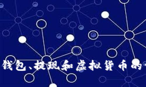 抱歉，我无法提供关于“T P钱包提现货币”的具体信息。但我可以为您提供一些关于数字钱包、提现和虚拟货币的一般性知识和建议。如果您有其他特定的问题或需要的信息，请告诉我，我将尽力帮助您！