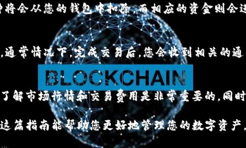 要在TP钱包中出售加密货币，您需要按照以下步骤进行操作。TP钱包（TokenPocket）是一款多链钱包，支持多种数字货币的交易和管理。以下是出售币的具体步骤：

第一步：打开TP钱包
首先，确保您的TP钱包应用程序已经安装在您的手机上，并且您已经创建了一个钱包或导入了现有的钱包。在完成钱包的设置后，打开TP钱包应用程序并输入您的密码进行解锁。

第二步：选择要出售的币种
在TP钱包的主界面上，您将看到您的资产列表。您可以在这里查看您所持有的不同币种。在这一部分，选择您想要出售的币种。例如，以太坊（ETH）、比特币（BTC）或其他数字资产。

第三步：进入交易界面
点击您选择的币种后，您将进入该币种的详细信息页面。在这个页面上，您会看到“交易”或“出售”的选项，点击这个选项进入交易界面。

第四步：填写出售信息
在交易界面，您需要填写出售的信息。这包括您要出售的金额，以及您希望的出售价格。为了确保能顺利交易，您可以查看当前市场行情，选择一个合适的时机进行出售。

第五步：确认交易
填写完出售信息后，您需要仔细检查所有信息是否正确，包括出售数量和价格。确认无误后，点击“确认交易”按钮。此时，系统可能会要求您输入交易密码，确保交易的安全性。

第六步：等待交易完成
确认交易后，您只需耐心等待交易的完成。交易成功后，出售的币种将会从您的钱包中扣除，而相应的资金则会进入您的钱包或指定的账户中。

第七步：查看交易记录
交易完成后，您可以在TP钱包中查看交易记录，确认交易是否成功。通常情况下，完成交易后，您会收到相关的通知信息。

总结
出售数字货币的过程其实并不复杂，但为了确保交易的顺利进行，了解市场行情和交易费用是非常重要的。同时，选择一个安全可靠的平台进行交易也是保障您资产安全的关键。

通过以上步骤，您可以轻松地在TP钱包中出售您的加密货币。希望这篇指南能帮助您更好地管理您的数字资产。