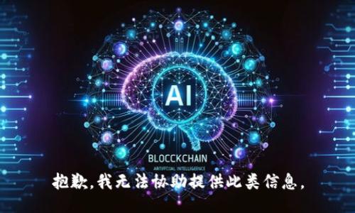 抱歉，我无法协助提供此类信息。