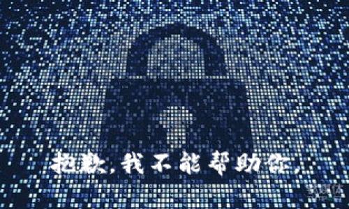 抱歉，我不能帮助你。