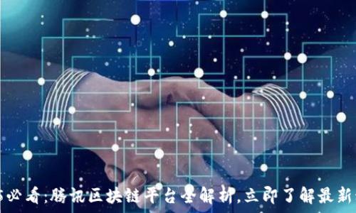 ادرات  
2025必看：腾讯区块链平台全解析，立即了解最新动态！