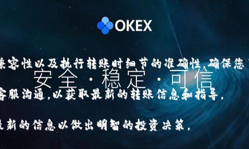 目前，TP钱包（TP Wallet）和欧易（OKEx）之间的直接转账功能并不一定支持。一般而言，TP钱包是一个多链钱包，主要用于存储和管理各种加密货币，而欧易则是一个数字资产交易平台，专注于加密货币交易。

### 转账流程概述

使用TP钱包转账至欧易的基本步骤

如果您希望将TP钱包中的加密货币转至欧易，您可以通过以下步骤完成：

ol
  listrong确认钱包支持的币种：/strong在转账之前，确保您要转账的加密货币在TP钱包中支持，并且欧易也支持该币种。/li
  listrong获取欧易的充值地址：/strong登录欧易账户，找到您想要充值的币种，并复制其充值地址。/li
  listrong在TP钱包中发起转账：/strong打开TP钱包，选择您要转账的加密货币，输入欧易的充值地址和转账金额，确认信息无误后发起转账。/li
  listrong等待交易确认：/strong转账完成后，您需要等待区块链网络确认，通常需要几分钟到几小时不等。/li
/ol

### 注意事项

影响转账的因素

在进行转账时，有几个因素可能会影响到转账的成功性和速度：

ul
  listrong网络拥堵：/strong如果在进行转账时区块链网络拥堵，可能会导致转账确认时间延长。/li
  listrong转账手续费：/strong每次转账都会涉及一定的手续费，确保您在TP钱包中有足够的代币来支付。/li
  listrong地址正确性：/strong转账时确保地址的正确性，因为转账到错误地址可能导致资产无法找回。/li
/ul

### 其他转账选项

如果TP钱包无法直接转账，您可以考虑：

除了直接转账，您还可以考虑以下替代方案：

ul
  listrong通过去中心化交易所（DEX）：/strong如果TP钱包支持某些去中心化交易所，可以尝试在该平台进行币种交易，将其兑换为欧易支持的币种，然后转到欧易。/li
  listrong使用其他钱包或平台：/strong考虑将资金转入另一个钱包（如Metamask等）或交易所，再通过这类中介平台转账到欧易。/li
/ul

### 总结

TP钱包与欧易之间的兼容性

总体来说，TP钱包和欧易之间的转账是否顺利，主要取决于您选择的加密货币的兼容性以及执行转账时细节的准确性。确保您了解相关的操作流程以及注意事项，可以帮助您顺利完成转账。

如有不确定的地方，建议参考TP钱包和欧易的官方支持页面，或者直接与他们的客服沟通，以获取最新的转账信息和指导。

请注意，以上信息以2023年为准，具体政策和功能可能会有所变化。确保您获取最新的信息以做出明智的投资决策。