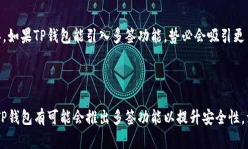 TP钱包（TokenPocket）是一款广受欢迎的多链数字货币钱包，支持用户管理多种加密资产。关于你的问题，TP钱包是否有多签功能，我们可以从多个角度进行详细分析。

什么是多签功能？

多签（Multi-signature，简称多签）是一种安全技术，主要用于增强数字资产的安全性。在多签系统中，进行某项操作（如转账）需要多个授权方的签名。通常，用户可以设置需要若干个密钥才能完成交易，这样即使某个密钥被盗，资产也依然安全。例如，如果一个账户采用2/3的多签策略，则三个密钥中需要两个才能完成转账。

TP钱包的功能概述

TP钱包自推出以来，凭借其便捷的操作界面和强大的多链支持功能，受到了广大用户的青睐。TP钱包不仅支持以太坊（Ethereum）、比特币（Bitcoin）、波场（TRON）、EOS等主流公链，还允许用户通过去中心化应用（DApps）进行各种操作，包括交易、投资和资产管理。

TP钱包的多签功能现状

截至当前（2023年10月），TP钱包并没有内置的多签功能。这意味着用户在使用TP钱包进行数字资产转账时，无法依赖多签的机制来增加安全性。然而，TP钱包的开发团队持续在更新和功能，未来可能会考虑引入多签支持，以满足安全性需求日益高涨的用户。

多签功能的必要性

在逐渐成熟的加密货币市场中，安全性成为了用户最关注的内容之一。近年来，数字资产被盗事件频发，提升钱包的安全性显得尤为重要。多签功能正是提升安全性的一种方法，尤其适合机构用户或者持有大量数字资产的个人用户。

使用TP钱包的优劣势

虽然TP钱包目前缺少多签功能，但它依旧拥有其他优良的特点。例如，TP钱包操作简单，用户界面友好，非常适合新手用户使用。此外，TP钱包支持多种链和代币交换，为用户提供了极大的便利。

然而，没有多签机制可能会让一些注重安全性的用户感到不满。因此，用户在选择使用TP钱包时，应该综合考虑自己的需求，判断是否值得使用。

如何提升TP钱包的安全性

尽管TP钱包没有多签功能，用户仍然可以通过其他方式来增强钱包的安全性。例如，确保启用二次认证功能，定期更新密码，以及定期备份钱包信息。同时，用户应避免在不安全的环境下使用钱包，始终保持警惕，识别钓鱼网站和恶意软件。

对未来的展望

未来，TP钱包可能会考虑加入多签功能以适应市场需求。随着全球对加密货币认可度的提升，钱包的安全性和功能性将成为竞争的重要一环。如果TP钱包能引入多签功能，势必会吸引更多用户并增强自身的市场竞争力。

总结

总而言之，目前TP钱包并不具有多签功能，但在安全性方面用户仍可以采取其他措施来保护自身资产。随着技术的发展和市场的变化，未来TP钱包有可能会推出多签功能以提升安全性，满足更多用户的需求。在此情况下，用户应根据自身情况选择最适合自己的数字资产管理工具。