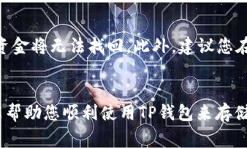 将币放入TP钱包的步骤如下。TP钱包是一种加密货币钱包，可以安全地存储多种数字资产。下面是详细的操作步骤和注意事项。

第一步：下载并安装TP钱包
首先，您需要在您的手机应用商店（如App Store或Google Play）中搜索“TP钱包”并下载。安装完成后，打开应用程序。

第二步：创建或导入钱包
在第一次使用TP钱包时，您可以选择创建一个新的钱包或导入现有的钱包。如果您是新用户，请点击“创建钱包”，并按照提示设置安全密码和备份助记词。如果您已经有一个钱包，可以选择“导入钱包”，并输入您的助记词和密码。

第三步：理解选择币种
TP钱包支持多种加密币种，包括比特币、以太坊、USDT等。进入钱包后，您可以在首页看到所有支持的币种。确保您了解您要存入的币种，并确认它是否支持在TP钱包中存储。

第四步：获取钱包地址
要将币放入TP钱包，您需要获取对应币种的钱包地址。请您选择要充值的币种，然后点击“接收”按钮。在这里，您会看到一个二维码和一串字母和数字组合的地址。确保您复制这个地址，或者使用二维码进行充值。

第五步：将币发送到TP钱包
接下来，您需要登录到您购买或存储币的交易所或其他钱包。找到“提现”或“转账”选项，输入您在TP钱包获取的钱包地址，并确定要发送的金额。在确认所有信息无误后提交交易。一旦交易被矿工确认，您的币应该很快就会到账。

第六步：确认到账
在提交交易后，您可以返回TP钱包，查看“资产”页面，确认您的币是否到账。一般来说，这个过程可能需要几分钟到几个小时的时间，具体取决于区块链的拥堵情况。

注意事项
在转账过程中，请务必仔细核对钱包地址。由于区块链的特性，它是不可逆的，一旦转账到错误的地址，资金将无法找回。此外，建议您在进行大额转账时，先进行小额测试，以确保转账过程无误。

总结
将币放入TP钱包相对简单，只需下载应用、创建或导入钱包、获取地址并进行转账即可。希望这些步骤能帮助您顺利使用TP钱包来存储您的加密资产。如果您在过程中遇到任何问题，可以查阅TP钱包的官网或相关社区进行进一步的帮助。