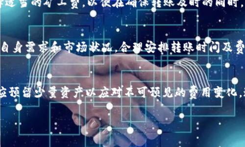 在进行交易和资金转移时，了解手续费的相关信息是非常重要的。关于TP钱包（Trust Wallet）转到欧易（OKEx）的手续费问题，下面将对此进行详细阐述。

手续费的基本概念
手续费是指在进行资金转移或交易时，平台或网络收取的一定费用。它通常用于支付矿工费、维护网络安全、以及平台运营的成本。了解手续费结构有助于用户做出明智的决策。

TP钱包转账的手续费
TP钱包本身并不直接收取手续费，但在转账过程中，会涉及到网络手续费。这意味着，当用户从TP钱包向欧易转账时，实际上是通过区块链网络进行的，而这个网络收取的费用就是所谓的矿工费。不同的区块链网络，如以太坊、比特币等，其手续费标准也会有所不同。

欧易平台的相关费用
在用户把资产转入欧易之后，虽然交易的过程没有额外手续费，但在进行交易（如买入或卖出）时，欧易平台会收取一定的交易手续费。该费用通常基于交易金额的一定比例，用户在操作前需要仔细查阅欧易的费用说明页面。

转账速度与费用的关系
需要注意的是，转账速度和手续费通常是成正比的。也就是说，若用户希望更快地完成转账，可以选择支付更高的矿工费，以加快交易确认的速度。此外，用户还应根据实际情况选择合适的网络拥堵状态，以避免不必要的费用支出。

如何计算费用
用户在进行转账时，可以通过区块链浏览器（如Etherscan等）查看当前的网络手续费标准。这些工具可以帮助用户选择适当的矿工费，以便在确保转账及时的同时，降低费用支出。通过合理的规划，用户能够在TP钱包转账到欧易的过程中，节省一定的手续费开支。

总结
综上所述，TP钱包转欧易会产生网络手续费，而欧易在交易过程中则会收取交易手续费。用户在进行资金转移时可根据自身需求和市场状况，合理安排转账时间及费用，以整体的交易体验。在数字货币交易中，了解并管理好这些费用，有助于提升资金使用效率，并最大限度地减少损失。

建议与注意事项
在进行任何数字资产转移前，建议用户务必了解当前的市场状况、手续费以及具体操作步骤。此外，在选择转账金额时，应预留少量资产以应对不可预见的费用变化，这样能够更有效地进行资金管理，确保交易顺利完成。

希望以上内容能帮助用户更好地理解TP钱包转欧易的手续费问题，从而做出更为明智的决策。