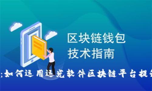 2025必看：如何运用运光软件区块链平台提升企业效率