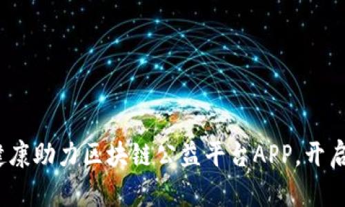 立即体验BBE健康助力区块链公益平台APP，开启您的健康之旅！