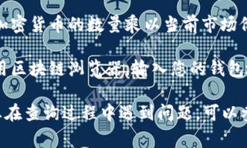 要查看TP钱包（通常指的是Trust Plus钱包）的总资产，您可以按照以下步骤操作：

1. **打开TP钱包应用**：在您的手机上找到并打开TP钱包应用。

2. **登录账户**：使用您注册时的账号和密码登录到您的钱包。

3. **查看资产总览**：登录后，通常在主界面就能看到您的资产总览。这里会列出您持有的各种加密货币及其余额。

4. **计算总资产**：如果您需要计算所有资产的总和，可以将每种加密货币的数量乘以当前市场价格，然后加总。这通常在钱包的资产页面会有市场价格的实时更新。

5. **使用区块链浏览器**：如果您想查看具体的链上资产，可以使用区块链浏览器，输入您的钱包地址，即可查询该地址上的资产信息和交易记录。

请注意确保您使用的是官方钱包应用，以保护您的资产安全。如果您在查询过程中遇到问题，可以参考钱包的帮助文档或联系客服支持。