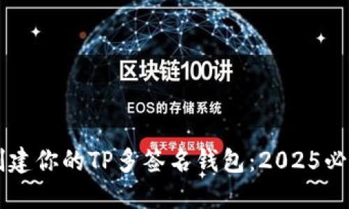立即创建你的TP多签名钱包：2025必看指南