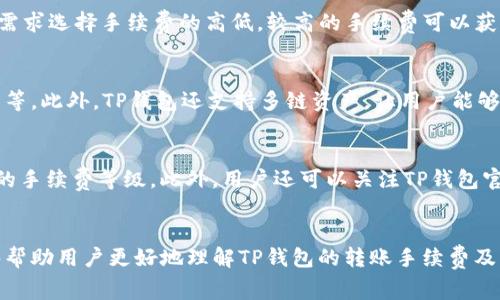 在使用TP钱包进行转账时，许多用户都关注一个重要的问题：转账是否需要支付手续费？让我们来详细了解一下TP钱包的转账手续费情况，以及影响手续费的各种因素。

什么是TP钱包？
TP钱包是一款基于区块链技术的钱包应用，支持多种数字资产的存储和管理。用户可以通过TP钱包进行加密货币的转账、交换、存储等操作。由于其界面友好、功能强大，吸引了大量数字货币用户的使用。

TP钱包转账手续费解析
首先，回答用户最关心的问题：TP钱包转账的手续费并不是固定的。这主要取决于多个因素，包括转账的区块链类型、网络拥堵情况、用户选择的手续费等级等等。

不同区块链的手续费
不同的区块链在手续费的设定上有显著差异。例如，Ethereum（以太坊）网络在交易高峰期，手续费可能会上涨，而Bitcoin（比特币）网络的手续费同样可能受到网络流量的影响。但是在某些情况下，比如在网络不繁忙的时候，手续费可能非常低，甚至接近于零。

手续费的计算方式
手续费通常是由矿工费用（Gas费）构成。在许多区块链中，用户在发起交易时，可以根据网络情况和自己的需求选择手续费的高低。较高的手续费可以获得更快的交易确认，而较低的手续费则可能导致确认时间延迟。

TP钱包的优势和劣势
TP钱包的优势在于其用户友好的界面和多样化的功能。用户可以轻松地进行转账、搜索交易记录、查看资产等。此外，TP钱包还支持多链资产，让用户能够在一个钱包中管理不同的数字资产。然而，正如前面所述，手续费波动可能对用户的转账决策造成影响。

如何减少转账手续费
如果用户希望降低转账手续费，可以尝试在网络较为空闲的时候进行转账，或者根据自己的需求设置适当的手续费等级。此外，用户还可以关注TP钱包官方和相关社群的信息，有时候会有针对手续费的优惠活动。

结论
总之，TP钱包的转账手续费并不是一成不变的，用户在使用过程中需根据实际情况进行判断。希望本文能够帮助用户更好地理解TP钱包的转账手续费及其相关规则。
