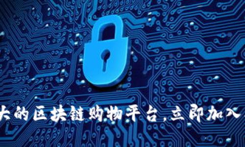 2025必看：强大的区块链购物平台，立即加入创新购物体验！