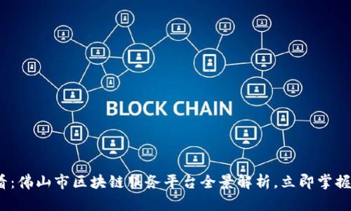 2025必看：佛山市区块链服务平台全景解析，立即掌握未来商机