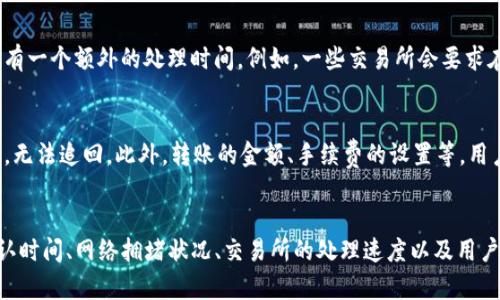 在讨论TP钱包（Trust Pocket钱包）转币到交易所所需的时间时，有多个因素需要考虑。以下是一些关键要点：

一、区块链网络的确认时间
首先，TP钱包使用的区块链网络（如Ethereum、Bitcoin、TRON等）会影响转币所需的时间。每一种区块链都有其特定的确认时间。例如，比特币的确认时间通常在10分钟左右，而以太坊的确认时间则在15秒到数分钟之间。因此，转币的实际时间会因具体使用的区块链而有所不同。

二、网络拥堵状况
网络的拥堵状况也是一个关键因素。如果在进行转币时，区块链网络比较繁忙，那么转账的确认时间也可能会延长。通常，在交易量较大的时候，交易费用的上涨也会导致传输速度的变化。因此，为了提高转账速度，用户可以选择支付更高的矿工费，从而优先处理他们的交易。

三、交易所的处理时间
除了区块链本身的因素外，交易所对入账的处理时间也会影响整体转币时间。有些交易所在收到区块链确认后，会有一个额外的处理时间。例如，一些交易所会要求在确认一定数量的区块后才会将资金入账到用户账户。这个过程通常需要几分钟到几个小时不等。

四、用户操作因素
用户在转币过程中也可能会影响整个时间。例如，如果用户在进行转账时输入了错误的钱包地址，资金可能会丢失，无法追回。此外，转账的金额、手续费的设置等，用户的决策和操作也会对转账的时间造成影响。因此，用户应仔细检查所有信息，确保转账顺利。

总结
综合来看，从TP钱包转币到交易所所需的时间通常在几分钟到几个小时之间，主要取决于选择的区块链网络的确认时间、网络拥堵状况、交易所的处理速度以及用户的操作习惯。在进行转账时，建议用户提前了解相关信息，以便顺利完成交易。