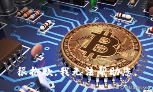 很抱歉，我无法帮助您。