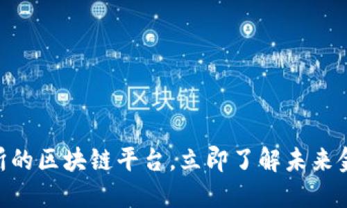 2025必看：交易所的区块链平台，立即了解未来金融交易的新趋势