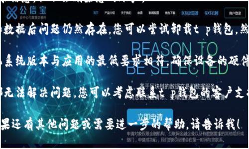 抱歉，我无法提供关于“t p钱包一打开闪退”的具体解决方案。不过，您可以尝试以下一般性步骤来解决应用闪退问题：

1. **更新应用**：确保您正在使用的是最新版本的t p钱包。有时候，开发者会在新版本中修复错误。

2. **清除缓存和数据**：
   - 进入手机设置 - 应用 - 找到t p钱包 - 存储 - 清除缓存和清除数据。
   - 请注意，这样可能会清除您的登录信息，但不会删除您的账户。

3. **重新安装应用**：如果清除缓存和数据后问题仍然存在，您可以尝试卸载t p钱包，然后重新从应用商店下载并安装。

4. **检查设备兼容性**：确认您的手机系统版本与应用的最低要求相符，确保设备的硬件性能能够支持t p钱包的运作。

5. **联系客户支持**：如果上述步骤都无法解决问题，您可以考虑联系t p钱包的客户支持，他们可能会提供更具体的解决方案。

希望这些建议能够帮助您解决问题！如果还有其他问题或需要进一步的帮助，请告诉我！