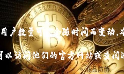 截至我知识的截止日期（2023年10月），TP钱包（TokenPocket）是一款较为流行的加密货币钱包，支持多种区块链资产的管理和交易。具体用户数量可能会随时间而变动，难以提供准确的实时数据。然而，根据公开的信息，在某些时期，TP钱包的用户数量已经超过了数百万，且在不同地区的用户群体中不断增长。

TP钱包以其用户友好的界面、支持多链资产管理功能以及安全性受到用户的广泛欢迎。如果你对最新的用户数量或其他相关信息感兴趣，可以访问他们的官方网站或查阅近期的市场报告，以获取最新的用户数据。这些资料通常能反映出TP钱包在全球市场中的积极发展趋势。