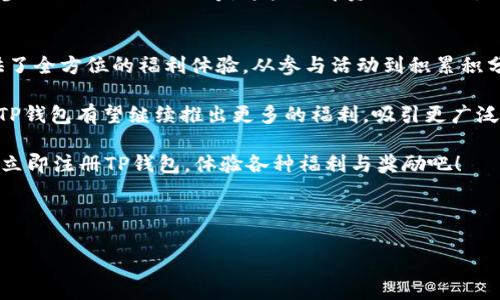 TP钱包（TP Wallet）近年来在区块链钱包中受到了广泛关注。作为以太坊和其他智能合约平台的多功能数字资产钱包，TP钱包不仅提供了安全存储和管理数字资产的功能，还为用户带来了一系列的福利和优惠活动。本文将为您详细介绍TP钱包的各种福利，帮助您更好地利用这个平台。

一、注册奖励
在TP钱包，用户注册后通常可以获得一定数量的代币或其他奖励。这种注册奖励的目的是鼓励新用户加入这个生态系统。新用户可以通过完成简单的任务，如身份验证或分享应用链接，从而获取这些奖励。

二、持币生息
TP钱包还提供持币生息的功能，让用户在不进行交易的情况下，持有的数字资产也能够增值。具体来说，当用户将一定数量的特定代币存入TP钱包时，可以自动参与流动性挖掘或其他收益计划。通过这种方式，用户不仅能够保留自己的资产，还可以享受到额外的收益。

三、交易返佣
TP钱包的用户在进行数字货币交易时，可以享受到交易返佣的优惠。每当用户在平台上完成交易，TP钱包将返还一定比例的手续费或以代币形式奖励给用户。这种返佣方案不仅增加了用户的使用频次，同时也提升了TP钱包的整体活跃度。

四、活动和抽奖
TP钱包定期举办各种活动和抽奖，以奖励活跃用户和吸引新用户参与。这些活动通常包括交易竞赛、邀请好友、分享社交媒体帖子等。参与这些活动的用户有机会赢得丰厚的奖励，包括虚拟货币、硬件钱包、平台代币等。此外，特别节日和纪念日时，TP钱包还会推出主题活动，进一步增加用户的参与感。

五、额外的积分和优惠
TP钱包还引入了积分奖励机制，用户可以通过在平台上进行交易、使用某些功能或参与社区活动积累积分。这些积分可以用于兑换各种优惠和礼品，不仅限于交易手续费减免，还包括合作伙伴推出的任何特别优惠。同时，积分还可以用于参与特定的社区决策，提高用户的参与度。

六、教育和培训资源
为了帮助用户更好地理解和使用TP钱包，平台还为用户提供了丰富的教育和培训资源。这些资源包括在线课程、视频教程以及参加线下社区活动等。这些教育资源的推出，不仅帮助用户提升了使用技能，还增强了他们对区块链技术的整体理解。

总结
TP钱包因其多样化的福利政策而受到越来越多用户的青睐。通过注册奖励、持币生息、交易返佣等多种手段，TP钱包为用户提供了全方位的福利体验。从参与活动到积累积分，再到教育资源的提供，TP钱包正在努力构建一个更加包容和活跃的区块链生态系统。 

如果您是数字货币的新手或经验丰富的资深用户，TP钱包都能够为您提供相应的服务和便利。随着区块链技术的进一步发展，TP钱包有望继续推出更多的福利，吸引更广泛的用户参与。无论是在资产管理还是社区活动中，TP钱包都致力于为用户创造价值。

因此，选择TP钱包，不仅是选择了一个安全、方便的数字资产管理工具，更是选择了一种参与区块链未来发展的方式。抓住机会，立即注册TP钱包，体验各种福利与奖励吧！ 

TP钱包, 数字资产, 注册奖励, 交易返佣/guanjianci 

应用功能、领取代币