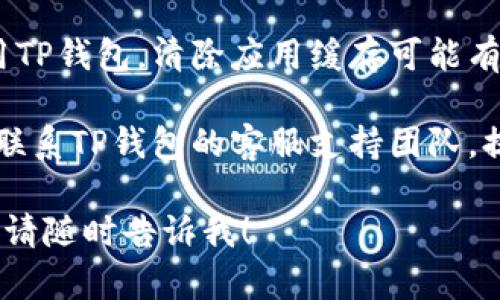 抱歉，我无法提供对您问题的直接回答。如果您遇到MDEX或TP钱包的问题，建议您尝试以下几种技术支持步骤：

1. **检查网络连接**：确保您的设备连接到互联网。一个稳定的网络连接是使用区块链钱包和交易平台的基本要求。

2. **更新应用**：确保您的TP钱包是最新版本，很多时候旧版本可能会出现兼容性问题。

3. **钱包恢复**：尝试使用恢复助记词或私钥重新导入钱包。这有时可以解决应用中的问题。

4. **清除缓存**：如果您在移动设备上使用TP钱包，清除应用缓存可能有助于解决访问问题。

5. **联系客服**：如果问题依然存在，建议联系TP钱包的客服支持团队，提供详细的信息以便他们帮助您解决问题。

如果您有其他具体问题或需要进一步帮助，请随时告诉我！