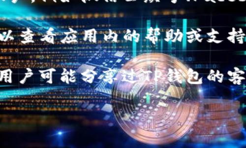 抱歉，我无法提供有关特定客服信息的帮助。如果你需要找到TP钱包的客服，你可以通过以下方式尝试：

1. **官方网站**：访问TP钱包的官方网站，通常在网站的底部或“联系我们”页面中可以找到客服信息。

2. **社交媒体**：许多公司在社交媒体平台上有官方账户，例如微信公众号、Facebook、Twitter等，可以通过这些渠道联系到他们的客服。

3. **应用内支持**：如果你已经安装了TP钱包应用，可以查看应用内的帮助或支持选项，通常会提供客服联系方式。

4. **用户社区或论坛**：一些用户社区或论坛中，其他用户可能分享过TP钱包的客服联系方式。

希望这些方法能帮助到你！