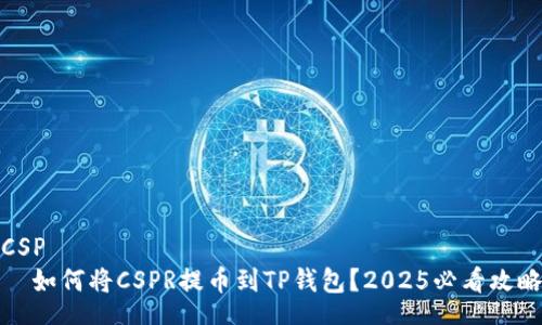 CSP  
  如何将CSPR提币到TP钱包？2025必看攻略