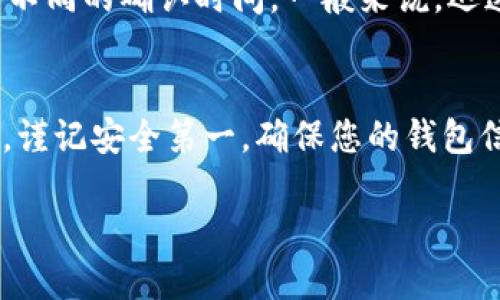 要将抹茶币（MATIC）转移到TP钱包，请按照以下步骤操作：

### 一、准备工作

#### 1. 确保您拥有TP钱包
- 如果您还没有 TP 钱包，请先下载并安装 TP 钱包应用（可在应用商店找到）。

#### 2. 创建或导入钱包
- 打开 TP 钱包，选择“创建新钱包”或“导入钱包”。如果您是新用户，请务必记住或安全保管您的助记词。

#### 3. 准备抹茶币
- 在您的加密货币交易所（如币安、火币、OKEx等）中，确保您拥有可转移的抹茶币，并了解如何在交易所进行提款。

### 二、获取TP钱包的地址

#### 1. 打开TP钱包
- 在您安装好的TP钱包中，找到MATIC（抹茶币）钱包。

#### 2. 复制钱包地址
- 点击“接收”按钮，您的钱包地址会显示出来。复制这个地址，以便用于后续的转账。

### 三、在交易所进行转账

#### 1. 登录交易所
- 登录您存有抹茶币的交易所账户。

#### 2. 找到提款功能
- 在账户界面，寻找“资金管理”、“提款”或“取款”等选项。

#### 3. 填写提款信息
- 在提款页面中，您需要填写以下信息：
  - **提款地址**：粘贴您刚刚在TP钱包中复制的抹茶币地址。
  - **提款金额**：填写您想转移的抹茶币数量。

#### 4. 确认并提交
- 仔细检查提款地址和金额，然后点击“确认”或“提交”。

### 四、等待转账确认

#### 1. 检查交易状态
- 转账后，您可以在交易所查看提款记录，确认转账状态。

#### 2. 查看TP钱包
- 打开您的TP钱包，查看是否已接收到抹茶币。这可能需要一些时间，具体取决于网络状态。

### 五、注意事项

#### 1. 网络手续费
- 在进行转账时，交易所通常会收取网络手续费。请确保您有足够的余额来承担这部分费用。

#### 2. 转账确认
- 根据区块链网络的拥堵情况，您的转账可能会有不同的确认时间。一般来说，迅速的转账需要较高的费用。

### 六、总结
通过以上步骤，您可以顺利地将抹茶币转入TP钱包。谨记安全第一，确保您的钱包信息、私钥和助记词得到妥善保护，以避免遭受损失。

如有进一步问题，欢迎随时询问！