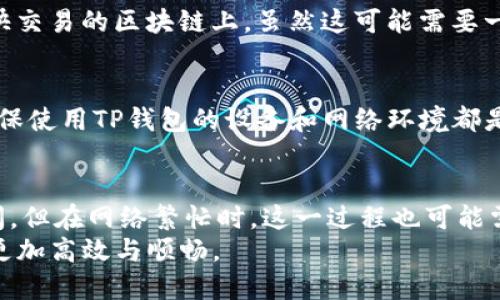 tTP钱包转账多久能到账？2025必看指南/t
TP钱包, 转账时间, 数字货币, 区块链/guanjianci

引言：数字货币转账的便利与挑战
在当今数字经济的浪潮中，越来越多的人选择使用TP钱包进行数字货币的转账与交易。这款钱包以其安全性和用户友好性受到广泛欢迎。然而，许多人在使用TP钱包时，最关心的问题之一就是转账的时间。在这篇文章中，我们将深入探讨TP钱包的转账时间，以及影响这一过程的各种因素，帮助你更好地理解数字货币转账的运作机制。

一、TP钱包简介
TP钱包是一款功能丰富、操作简单的数字货币钱包，支持多种主流币种和代币的存储与转账。由于其兼容性强和安全性高，TP钱包逐渐成为许多用户的首选钱包之一。用户通过TP钱包进行转账时，背后涉及的是区块链技术及其相关的交易确认流程，这正是影响转账时间的关键因素。

二、转账时间的基本概念
在讨论TP钱包转账需要多长时间时，我们首先需要了解一些基本概念。转账时间主要指的是从用户发起转账请求，到接收方钱包确认接收到这笔转账所需的时间。在区块链的背景下，这个过程并不是瞬间完成的，而是需要一定的时间来确认交易。

三、影响TP钱包转账时间的因素
TP钱包的转账时间受多种因素的影响，以下是一些最重要的因素：

h41. 网络拥堵情况/h4
区块链网络的拥堵是影响转账时间的主要原因之一。当网络中有大量交易同时进行时，交易的确认时间可能会延长。这就意味着，即便你在TP钱包中发起了转账，如果网络处于高峰期，你的交易可能需要更长的时间才能得到区块确认。

h42. 确认费用/h4
对于许多区块链网络，用户在发起转账时需要支付一定的确认费用（矿工费）。如果你选择较低的费用，矿工可能会优先处理那些支付更高费用的交易。因此，选择合理的确认费用可以帮助你加快转账时间。

h43. 区块确认时间/h4
不同的区块链网络具有不同的区块生成时间。例如，比特币的区块生成时间约为10分钟，而以太坊的区块生成时间相对较短，大约为15秒。因此，TP钱包用户在转账时所使用的区块链直接影响到账时间。

h44. 接收方钱包的处理时间/h4
虽然TP钱包的转账过程主要依赖于区块链的确认，但接收方钱包的处理时间也可能会影响到账时间。有些钱包可能会在确认到账后有一个额外的处理时间，因此这也是需要注意的因素。

四、TP钱包转账的具体时间范围
结合以上因素，我们可以给出一个大致的转账时间范围。一般来说，在正常情况下，TP钱包的转账预计需要3到30分钟的时间。然而，在网络拥堵或确认费用设置不当的情况下，转账时间可能会延长至数小时甚至更长时间。

五、如何加快TP钱包转账速度
为了减少转账所需时间，用户可以采用以下几种策略：

h41. 提高确认费用/h4
如前所述，提高交易的确认费用可以有效提高交易被优先处理的几率，进而加快到账时间。因此，在发起转账时，建议选择合适的矿工费，以确保你的交易尽快被确认。

h42. 避开高峰期/h4
观察并分析网络的拥堵情况，尽量在网络相对空闲的时候进行转账，这样可以显著改善转账时间。目前许多第三方平台和工具提供网络拥堵情况的实时监测，用户可以据此选择合适的时机进行转账。

h43. 使用更高效的区块链网络/h4
如果你经常需要进行转账，可以考虑使用一些高效的、确认时间短的区块链网络进行转账。这可能涉及到将资产从其他类型的钱包中转移至支持更快交易的区块链上，虽然这可能需要一些技术知识，但长远来看可以节省时间。

六、尚需注意的安全问题
在追求更快的转账体验时，用户也需要注意安全问题。切勿为了快速转账而降低安全措施，比如进入不安全的网站或连接不安全的网络进行操作。确保使用TP钱包的设备和网络环境都是安全的，是保障资金安全的重要条件。

七、结论
总体而言，TP钱包的转账时间受多种因素的影响，包括网络拥堵、确认费用、区块确认时间等。尽管大多数情况下转账所需时间在几分钟到半小时之间，但在网络繁忙时，这一过程也可能需要更长的时间。用户可以通过选择合适的确认费用和避开高峰期等方式来加快转账速度。
随着区块链技术的不断发展，未来的转账速度有望得到进一步提升。理解这些知识不仅可以帮助用户更好地利用TP钱包，也能够让每一笔交易变得更加高效与顺畅。