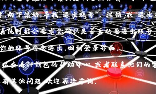 要退出TP钱包账号（TP Wallet），你可以按照以下步骤操作：

1. **打开TP钱包应用**：首先，在你的手机上找到并打开TP钱包的应用程序。

2. **登录状态确认**：确保你已经登录到TP钱包账号。如果尚未登录，请先登录。

3. **进入设置**：在TP钱包的主界面上，通常在右下角或者侧边栏会有一个“设置”或者“个人中心”的选项，点击进入。

4. **寻找退出选项**：在设置页面中，向下滚动，寻找“退出账号”、“注销”或“退出登录”的选项。

5. **确认退出**：点击退出选项后，系统可能会要求你确认是否真的要退出账号，选择“确认”或“是”。

6. **完成退出**：完成上述步骤后，你的账号将会退出，回到登录界面。

如果在退出过程中遇到任何问题，可以查看TP钱包的帮助中心，或者联系他们的客服进行询问。

希望这些步骤对你有所帮助！如果还有其他问题，欢迎再次咨询。