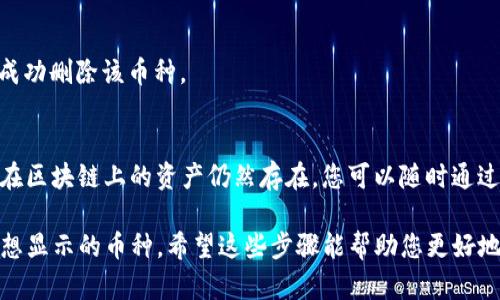 在TP钱包中删除币种的步骤较为简单，但需要注意的是，删除钱包中的币种并不会影响您在区块链上的资产。以下是删除币种的具体步骤：

步骤一：打开TP钱包
首先，您需要在您的手机上启动TP钱包应用程序。如果还没有安装，可以从App Store或Google Play进行下载并安装。

步骤二：进入“资产”页面
打开TP钱包后，点击界面底部的“资产”选项卡。这将带您进入您的资产列表界面，在这里可以看到您拥有的所有币种。

步骤三：选择要删除的币种
在资产页面中，您可以看到所有已添加的币种。找到您希望删除的币种，然后点击它。在币种的详细页面中，您会看到该币种的相关信息。

步骤四：点击“编辑”或“管理”
在币种详细信息页面的右上角，通常会有一个“编辑”或“管理”按钮。点击该按钮以进入币种管理界面。

步骤五：删除币种
在管理界面，您会看到“删除”选项。点击“删除”，系统将提示您确认删除此币种。确认后，该币种将从您的资产列表中移除。

步骤六：确认删除
系统通常会要求您再次确认是否真的要删除该币种，以防误操作。如果您确认删除，点击“确认”即可成功删除该币种。

注意事项
需要特别注意的是，删除币种仅是将其从您的钱包中隐藏，并不会对您的实际资产产生任何影响。您在区块链上的资产仍然存在，您可以随时通过添加币种的方式恢复查看。此操作主要用于个性化您的资产列表，帮助您管理与跟踪您的投资。

总结来说，TP钱包提供了简单易用的界面来管理您的币种资产。通过上述步骤，您可以轻松地删除不想显示的币种。希望这些步骤能帮助您更好地管理自己的数字资产！如果您在操作中遇到任何问题，可以随时查阅TP钱包的官方支持文档或社区。