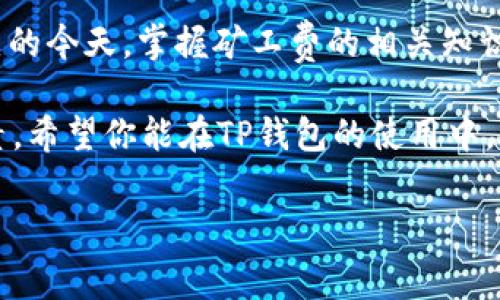 如何在TP钱包中兑换矿工费？立即掌握操作技巧！

在数字货币迅速发展的今天，TP钱包作为一款功能强大的加密货币钱包，受到了越来越多用户的关注。然而，在使用TP钱包时，许多用户对于如何兑换矿工费仍感到困惑。本文将详细介绍TP钱包中矿工费的兑换方法，以及一些小技巧，让你在操作过程中更加顺畅。

什么是矿工费？

矿工费，是指在区块链交易中，用户为矿工处理和验证交易所支付的费用。在TP钱包中进行转账交易时，矿工费是必不可少的一部分。矿工通过计算和验证交易，确保区块链的安全性与准确性，因此他们需要获取一定的报酬，这就形成了矿工费。

矿工费通常会随着网络的拥堵程度而变化，当网络拥堵时，矿工费可能会相应上涨。因此，了解如何兑换矿工费，对于减少交易成本十分重要。

TP钱包中的矿工费兑换流程

在TP钱包中兑换矿工费的步骤非常简单。以下是详细的操作步骤，希望能帮助到每一位用户：

h4步骤一：打开TP钱包/h4

首先，确保你已经安装并打开了TP钱包。如果尚未下载，建议前往官方应用商店进行下载安装。TP钱包的用户界面友好，非常容易上手。

h4步骤二：选择要进行的交易/h4

在钱包主界面，找到你希望进行转换或支付的资产类型，点击进入。常见的资产包括以太坊、比特币以及多种其他加密货币。

h4步骤三：设置矿工费/h4

进入交易确认页面后，你会看到设置矿工费的选项。TP钱包通常会提供不同的矿工费用级别供用户选择，包括低、中、高速率选项。用户可以根据自己的需求选择相应的矿工费。

h4步骤四：确认交易/h4

在完成设置后，仔细检查交易信息是否无误。确认后，点击“发送”按钮。此时，TP钱包将自动从你的账户中扣除相应的矿工费，完成交易。

注意事项

在兑换矿工费的过程中，有几个注意事项需要提醒用户：

ul
    listrong选择合适的矿工费：/strong不同的交易时段，矿工费会有所波动。在网络拥堵时，选择较高的矿工费可以加快交易确认速度。/li
    listrong保持钱包安全：/strong确保你的TP钱包安全，定期更改密码，并开启两步验证。/li
    listrong关注网络动态：/strong对于频繁进行交易的用户，建议关注相关的网络拥堵情况，以便及时调整矿工费用。/li
/ul

为什么选择TP钱包？

在众多数字货币钱包中，TP钱包凭借其便捷的操作流程和丰富的功能脱颖而出。尤其是在交换矿工费的过程中，TP钱包以其直观的用户界面和实时的费用更新，使得用户能够快速上手。此外，TP钱包支持多种数字资产，使其成为多种加密货币用户的理想选择。

而且，TP钱包的安全性也是用户选择它的重要原因之一。TP钱包采用了先进的加密技术，确保用户资产的安全。此外，TP钱包的开发团队也不时发布更新与升级，以确保软件始终处于良好的运行状态。

提升兑换效率的小技巧

除了掌握基本的兑换操作，还可以通过一些小技巧来提升矿工费的兑换效率：

ul
    listrong使用网络工具查询费用：/strong网络上有许多实时查询矿工费的网站，这些工具可以帮助用户选择最适合的矿工费，以避免不必要的浪费。/li
    listrong选择合适的交易时间：/strong在交易时，尽量选择在网络相对不繁忙的时段，例如周末或深夜，这样通常能获得更低的矿工费用。/li
    listrong组合交易：/strong如果有多笔交易，可以尝试将其合并为一笔，以减少多次支付矿工费的机会。/li
/ul

总结

通过本文的详细介绍，相信大家对TP钱包中兑换矿工费的方法有了更深入的了解。尤其是在数字货币市场竞争激烈的今天，掌握矿工费的相关知识，不仅能提升交易效率，同时还能为用户节省不少的费用。

记住，在实际的交易过程中，选择合适的矿工费，保持钱包安全，关注市场动态，都是确保你顺利进行交易的重要因素。希望你能在TP钱包的使用中，获得更好的体验，享受加密货币带来的乐趣与便利。

TP钱包, 矿工费, 加密货币, 交易流程/guanjianci