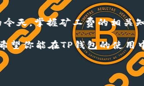 如何在TP钱包中兑换矿工费？立即掌握操作技巧！

在数字货币迅速发展的今天，TP钱包作为一款功能强大的加密货币钱包，受到了越来越多用户的关注。然而，在使用TP钱包时，许多用户对于如何兑换矿工费仍感到困惑。本文将详细介绍TP钱包中矿工费的兑换方法，以及一些小技巧，让你在操作过程中更加顺畅。

什么是矿工费？

矿工费，是指在区块链交易中，用户为矿工处理和验证交易所支付的费用。在TP钱包中进行转账交易时，矿工费是必不可少的一部分。矿工通过计算和验证交易，确保区块链的安全性与准确性，因此他们需要获取一定的报酬，这就形成了矿工费。

矿工费通常会随着网络的拥堵程度而变化，当网络拥堵时，矿工费可能会相应上涨。因此，了解如何兑换矿工费，对于减少交易成本十分重要。

TP钱包中的矿工费兑换流程

在TP钱包中兑换矿工费的步骤非常简单。以下是详细的操作步骤，希望能帮助到每一位用户：

h4步骤一：打开TP钱包/h4

首先，确保你已经安装并打开了TP钱包。如果尚未下载，建议前往官方应用商店进行下载安装。TP钱包的用户界面友好，非常容易上手。

h4步骤二：选择要进行的交易/h4

在钱包主界面，找到你希望进行转换或支付的资产类型，点击进入。常见的资产包括以太坊、比特币以及多种其他加密货币。

h4步骤三：设置矿工费/h4

进入交易确认页面后，你会看到设置矿工费的选项。TP钱包通常会提供不同的矿工费用级别供用户选择，包括低、中、高速率选项。用户可以根据自己的需求选择相应的矿工费。

h4步骤四：确认交易/h4

在完成设置后，仔细检查交易信息是否无误。确认后，点击“发送”按钮。此时，TP钱包将自动从你的账户中扣除相应的矿工费，完成交易。

注意事项

在兑换矿工费的过程中，有几个注意事项需要提醒用户：

ul
    listrong选择合适的矿工费：/strong不同的交易时段，矿工费会有所波动。在网络拥堵时，选择较高的矿工费可以加快交易确认速度。/li
    listrong保持钱包安全：/strong确保你的TP钱包安全，定期更改密码，并开启两步验证。/li
    listrong关注网络动态：/strong对于频繁进行交易的用户，建议关注相关的网络拥堵情况，以便及时调整矿工费用。/li
/ul

为什么选择TP钱包？

在众多数字货币钱包中，TP钱包凭借其便捷的操作流程和丰富的功能脱颖而出。尤其是在交换矿工费的过程中，TP钱包以其直观的用户界面和实时的费用更新，使得用户能够快速上手。此外，TP钱包支持多种数字资产，使其成为多种加密货币用户的理想选择。

而且，TP钱包的安全性也是用户选择它的重要原因之一。TP钱包采用了先进的加密技术，确保用户资产的安全。此外，TP钱包的开发团队也不时发布更新与升级，以确保软件始终处于良好的运行状态。

提升兑换效率的小技巧

除了掌握基本的兑换操作，还可以通过一些小技巧来提升矿工费的兑换效率：

ul
    listrong使用网络工具查询费用：/strong网络上有许多实时查询矿工费的网站，这些工具可以帮助用户选择最适合的矿工费，以避免不必要的浪费。/li
    listrong选择合适的交易时间：/strong在交易时，尽量选择在网络相对不繁忙的时段，例如周末或深夜，这样通常能获得更低的矿工费用。/li
    listrong组合交易：/strong如果有多笔交易，可以尝试将其合并为一笔，以减少多次支付矿工费的机会。/li
/ul

总结

通过本文的详细介绍，相信大家对TP钱包中兑换矿工费的方法有了更深入的了解。尤其是在数字货币市场竞争激烈的今天，掌握矿工费的相关知识，不仅能提升交易效率，同时还能为用户节省不少的费用。

记住，在实际的交易过程中，选择合适的矿工费，保持钱包安全，关注市场动态，都是确保你顺利进行交易的重要因素。希望你能在TP钱包的使用中，获得更好的体验，享受加密货币带来的乐趣与便利。

TP钱包, 矿工费, 加密货币, 交易流程/guanjianci