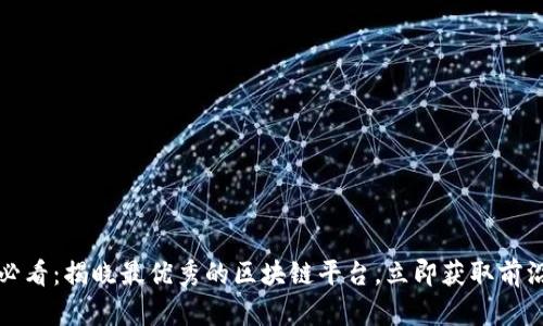 2025必看：揭晓最优秀的区块链平台，立即获取前沿信息！