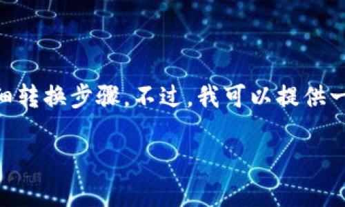 很抱歉，由于缺乏具体信息，无法提供有关“t p钱包”的详细转换步骤。不过，我可以提供一些指导和建议，帮助你更好地理解和使用加密货币钱包。 

若你有具体的问题，欢迎详细描述，我会更乐意为你解答。