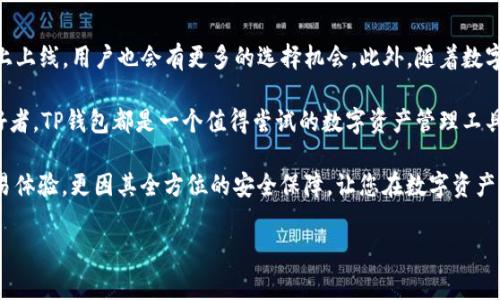 TP钱包（TokenPocket）是一个支持多种区块链的多链钱包，其功能支持用户在不同的区块链上进行数字资产的存储和交易。OK链，即OKEx Chain，是OKEx交易所推出的一条高性能区块链，与TP钱包的结合为用户提供了便利的资产管理与交易体验。

TP钱包与OK链的结合
TP钱包能够支持OK链上的资产交易，这让用户可以轻松的在TP钱包中管理基于OK链的代币。TP钱包中集成了对OK链的支持后，用户可以直接在钱包内进行交易，而不必去中心化交易所或者其他平台。这种方便性对于很多需要频繁进行交易的用户来说，极具吸引力。

如何在TP钱包上进行OK链交易
在TP钱包上进行OK链的交易，用户需要先下载并安装TP钱包应用程序。安装完成后，您需要创建一个新的钱包或导入已有钱包。接下来，您需要在钱包中添加OK链的支持，这通常可以通过TP钱包的“添加区块链”功能来完成。

完成添加后，您可以通过TP钱包的“资产”选项中查看到您在OK链上的资产。要进行交易，您只需选择要交易的代币，填入交易数量，然后确认交易信息，最后完成交易，即可在OK链上成功进行操作。这一流程简单易懂，使得即便是区块链初学者也能快速上手。

TP钱包在OK链交易中的优势
首先，TP钱包具备操作简便的特点。用户界面友好，交易步骤清晰明了，适合绝大多数用户。此外，TP钱包作为一个去中心化钱包，用户掌握自己的私钥，提高了资产安全性，这在许多中心化平台中是不可比拟的。

其次，TP钱包还支持多种数字资产的管理，可以在一个钱包中轻松管理来自不同区块链的资产。与此同时，TP钱包常常会与最新的区块链项目进行合作，用户可以早期接触到新兴的数字资产，这使得他们有机会获得更高的投资回报。

OK链的特点与优势
OK链作为一条新兴的区块链，其设计理念主要是为了提升交易速度和降低交易成本。与传统的以太坊等链相比，OK链在处理交易的效率上有显著提升。通常情况下，OK链可以在几秒钟内完成交易，而这一点对于高频交易者尤其重要。

此外，OK链还具有良好的扩展性，支持大量用户同时进行交易而不会出现拥堵，这也是其吸引开发者和项目方的重要原因之一。在TP钱包的支持下，用户可以在这个高性能网络中快速管理和交易他们的资产，从而实现更大的收益。

安全性与用户体验
在使用TP钱包进行OK链的交易时，安全性是一项不容忽视的因素。TP钱包采用多重加密技术，确保用户的私钥和交易信息不被泄露。此外，TP钱包团队也会定期进行系统安全审计，以确保平台的安全性。用户在使用时，可以享受到较高的安全防护，减少因黑客攻击而造成的损失。

对于用户体验，TP钱包不断进行，力求为用户提供最大的便利。比如，在每次交易时，TP钱包会给出详细的交易费率和预估时间，这样用户可以清楚地了解自己的交易成本与时效。

未来的展望
随着区块链技术的不断成熟，TP钱包和OK链的结合将会越来越紧密。未来，预计会有更多的区块链项目在TP钱包上上线，用户也会有更多的选择机会。此外，随着数字资产市场的扩大，TP钱包可能会推出更多的功能来满足用户的需求。

总的来说，TP钱包通过对OK链的支持为用户提供了快速、安全、便捷的交易体验。无论您是投资者，还是区块链爱好者，TP钱包都是一个值得尝试的数字资产管理工具。随着数字货币市场的不断发展，TP钱包将在这一过程中发挥越来越重要的作用。

因此，如果您仍在关注如何进行OK链代币的交易选择，TP钱包无疑是一个不可错过的好选择。不仅因其高效的交易体验，更因其全方位的安全保障，让您在数字资产的世界中游刃有余。

TP钱包, OK链, 数字货币交易, 区块链钱包/guanjianci