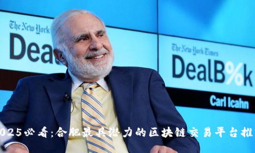 2025必看：合肥最具潜力的区块链交易平台推荐