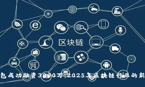TP钱包成功融资3000万：2025年区块链行业的新机遇