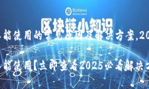 TP钱包不能使用的常见原因及解决方案，2025必看！

TP钱包不能使用？立即查看2025必看解决方案！