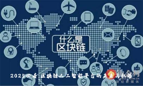 2025必看：区块链人工智能平台的未来与机遇