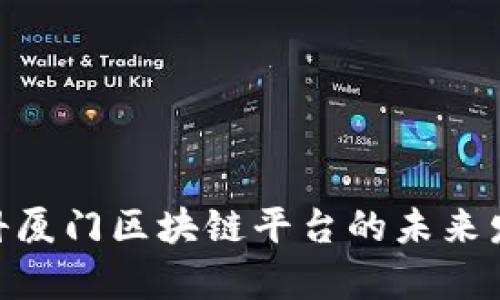 2025必看：建信金科厦门区块链平台的未来发展趋势与市场前景