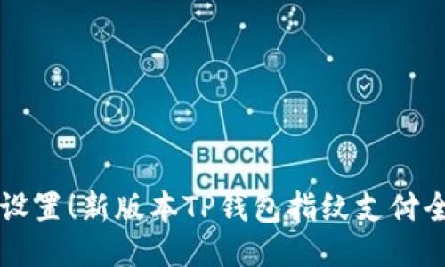 立即设置！新版本TP钱包指纹支付全指南