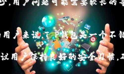 在选择数字货币钱包时，T P钱包和币安钱包都是非常热门的选项，但二者各有其特点和适用场景。本文将对比这两种钱包，以帮助您做出更明智的选择。

一、T P钱包概述
T P钱包是一种相对新兴的数字货币钱包，其设计目标是为用户提供一个简洁、安全的存储方案。与传统的钱包相比，T P钱包更注重移动端的用户体验，支持多种主流数字货币，同时具备一些独特的功能。

二、币安钱包概述
币安钱包属于币安交易所的一部分，以其强大的功能和广泛的应用场景著称。作为一家全球领先的交易平台，币安钱包允许用户不仅存储其数字资产，还能直接进行交易、兑换以及参与多种DeFi（去中心化金融）项目。

三、安全性对比
安全性对于任何数字钱包都是至关重要的。T P钱包采用了多层加密技术，确保用户的私钥和资产安全。此外，它还支持多重身份验证，提高了安全性。然而，由于其相对较新的市场定位，用户社区和第三方审核相对较少。

相比之下，币安钱包得益于币安交易所强大的安全体系，采用了多重签名、冷存储等技术，保障用户资产安全。此外，币安钱包也拥有一个庞大的用户基础和广泛的信任度，安全性得到更多行业认可。

四、功能对比
T P钱包强调简洁的用户界面与直观的操作流程。用户可以轻松地进行充值、转账和查看资产，适合新手和普通用户。然而，它的功能相对简单，可能不满足高级用户的需求。

而币安钱包则提供了丰富的功能，包括现货交易、杠杆交易、借贷功能，使得用户能够在一个平台上完成大量操作。此外，币安钱包支持多种代币交易和NFT（非同质化代币）交易，更加适合专业投资者。

五、用户体验
T P钱包的界面设计简约且易于操作，用户评价良好。特别是在移动设备上，T P钱包的响应速度和流畅度都很不错。对于频繁进行小额交易的用户，T P钱包提供了极大的便利。

尽管币安钱包功能丰富，但有些用户反映在初次使用时，界面有点复杂。随着功能的增多，初学者可能在开始时并不容易找到所需选项。然而，一旦熟悉，其强大的功能会大大提高用户的交易效率。

六、费用结构
数字货币钱包的费用结构也是用户选择的重要因素。T P钱包通常不收取钱包使用费，但用户在进行区块链转账时仍需支付矿工费，这一点与大多数钱包相似。

而币安钱包在交易手续费方面稍显复杂。虽然用户在币安交易所内的转账一般免费，但在进行资产交易时，不同币种的手续费可能会有所不同。在使用一些高级功能（如杠杆或借贷）时，用户需要支付额外的费用。

七、适用场景
如果您是刚入门的数字货币用户，主要用于存储一些主流币种并进行简单交易，T P钱包可能是一个合适的选择。它的界面友好，操作简单，能够快速上手。

然而，如果您是经验丰富的投资者，或者希望能够利用更多投资工具进行交易，币安钱包则更符合您的需求。它不仅能为您提供多样的交易选择，还能支持您参与更复杂的金融活动。

八、客户支持
在选择数字钱包时，客户支持的质量也是不可忽视的。在这方面，币安钱包显然更胜一筹。币安交易所提供多语言的客户支持，用户可以通过邮件、在线客服等多种方式寻求帮助，且反馈速度较快。

而T P钱包作为新兴钱包，虽然也提供一定的客户支持，但其社区资源和支持渠道相比之下较少，用户问题可能需要较长的等待时间才能得到解决。

九、总结
综上所述，T P钱包与币安钱包各具优势，适合不同类型的用户。对于初学者或寻求简单操作的用户来说，T P钱包是一个不错的选择；而对于需要丰富功能和深度交易的经验用户，币安钱包无疑是更好的选择。

因此，在选择合适的钱包时，您需要考虑自己的需求和实际操作情况。无论选择哪个钱包，都建议用户保持良好的安全习惯，确保自己的数字资产安全。