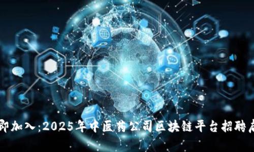 立即加入：2025年中医药公司区块链平台招聘启事