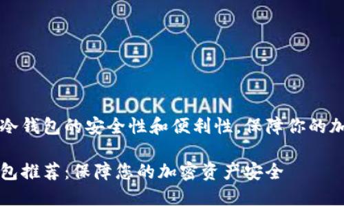 推荐TP冷钱包的安全性和便利性，保障你的加密资产

TP冷钱包推荐：保障您的加密资产安全